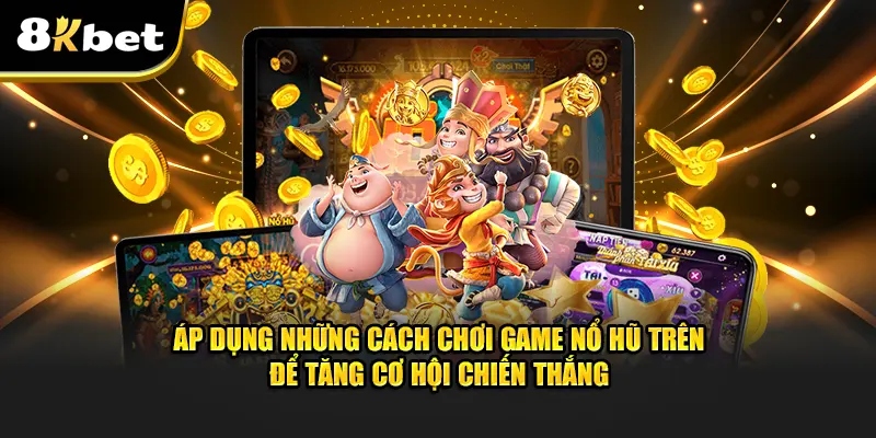 Áp dụng cách chơi game nổ hũ để tăng cơ hội chiến thắng trên 8kbet