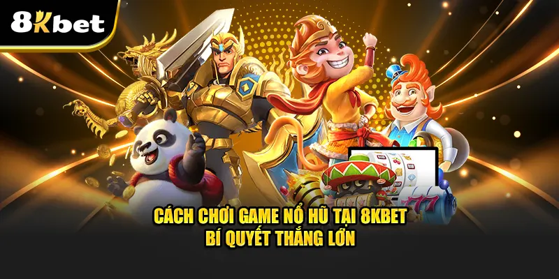 Cách Chơi Game Nổ Hũ Tại 8KBET - Bí Quyết Thắng Cực Lớn