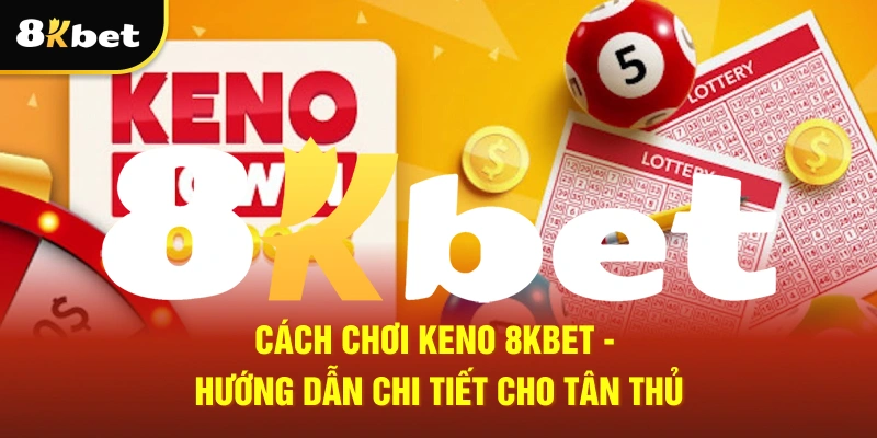 Cách Chơi Keno 8Kbet - Hướng Dẫn Chi Tiết Cho Tân Thủ