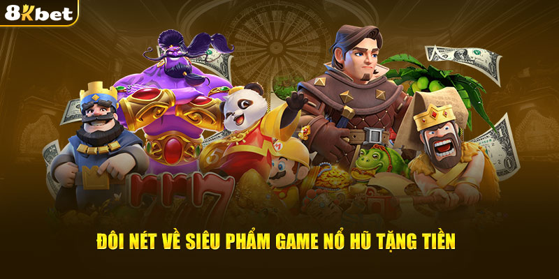 Đôi nét về siêu phẩm game nổ hũ tặng tiền chỉ có trên 8kbet