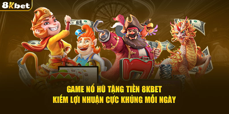 Game nổ hũ tặng tiền duy nhất tại 8kbet kiếm tiền cực khủng mỗi ngày