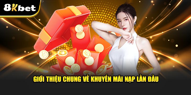 Khái quát chung về khuyến mãi nạp lần đầu 8kbet cực hot 