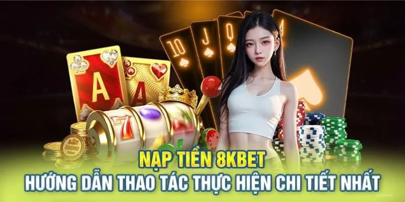 Hướng dẫn nạp tiền 8kbet nhanh gọn chỉ trong 5 phút