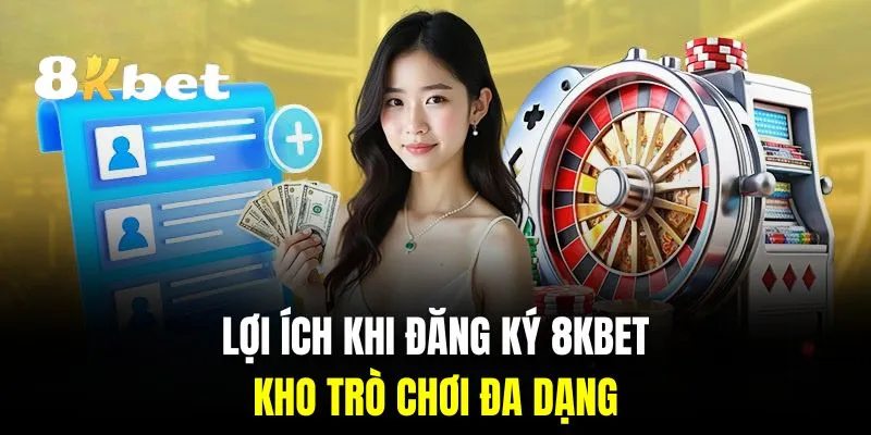 đăng ký 8kbet mang lại nhiều lợi ích cho người chơi