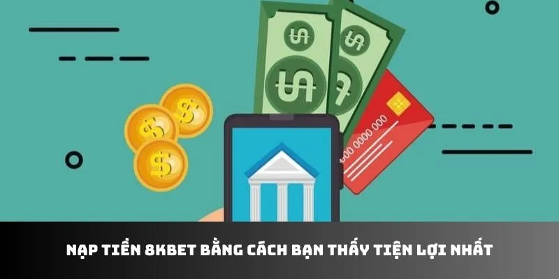 Các phương thức nạp tiền 8kbet phổ biến hiện nay