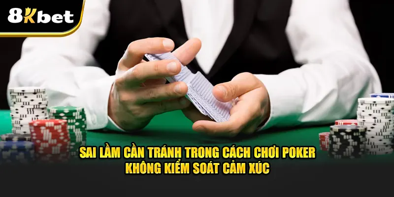 Sai lầm trong cách chơi poker: không kiểm soát cảm xúc