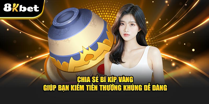 Chia sẻ bí kíp vàng giúp bạn kiếm tiền thưởng khủng dễ dàng