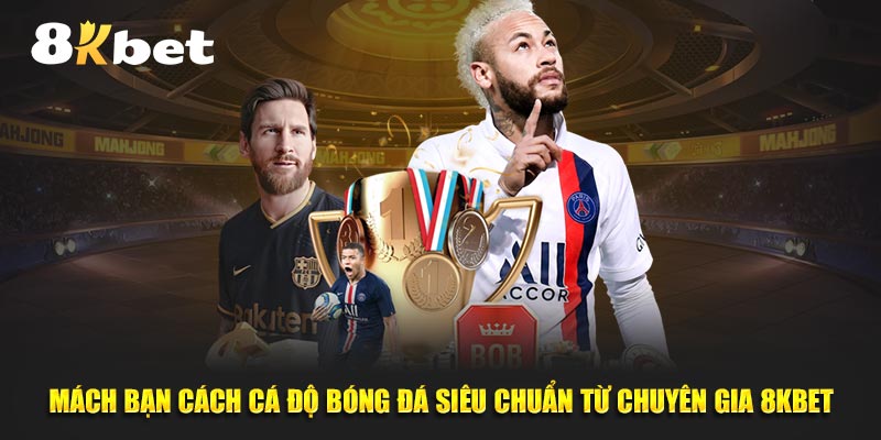 Mách bạn cách cá độ bóng đá siêu chuẩn từ Chuyên gia 8KBET