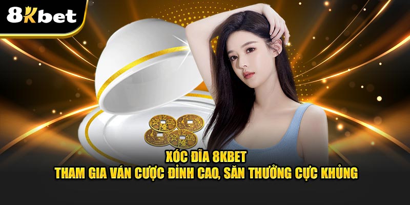 Xóc Đĩa 8KBET - Tham Gia Ván Cược Đỉnh Cao, Săn Thưởng Cực Khủng